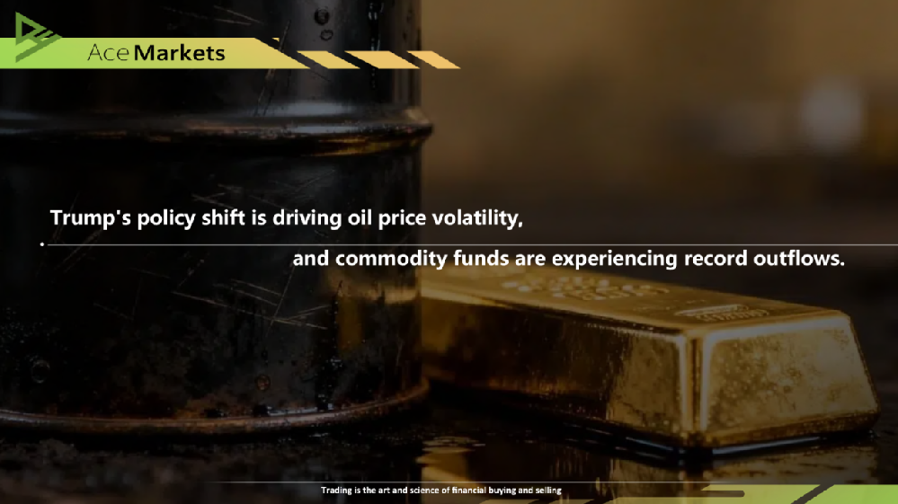 Trump's policy shift is driving oil price volatility, and commodity funds are experiencing record outflows